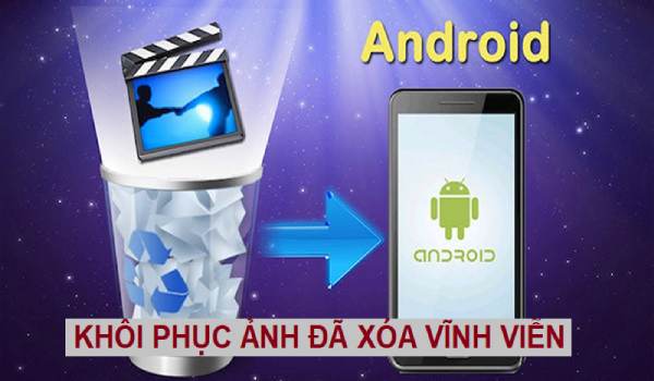 cách khôi phục ảnh đã xóa vĩnh viễn trên android miễn phí